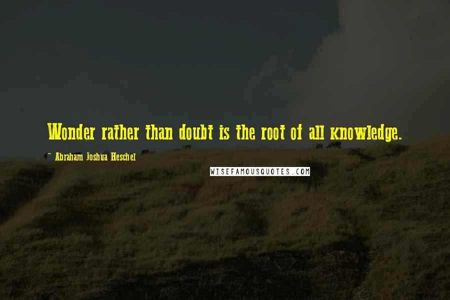 Abraham Joshua Heschel Quotes: Wonder rather than doubt is the root of all knowledge.