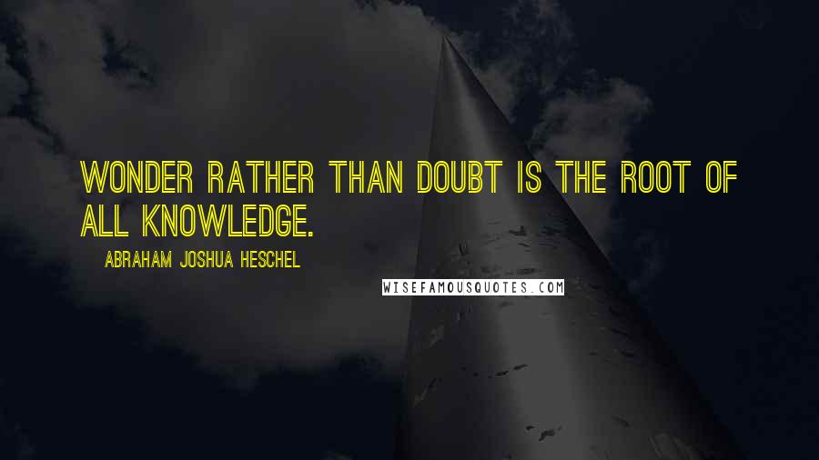 Abraham Joshua Heschel Quotes: Wonder rather than doubt is the root of all knowledge.