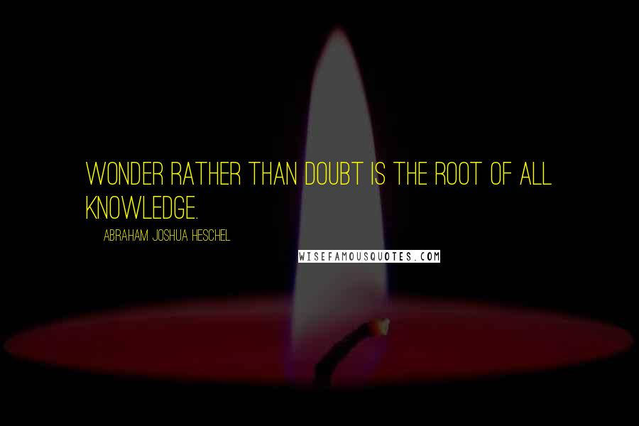 Abraham Joshua Heschel Quotes: Wonder rather than doubt is the root of all knowledge.