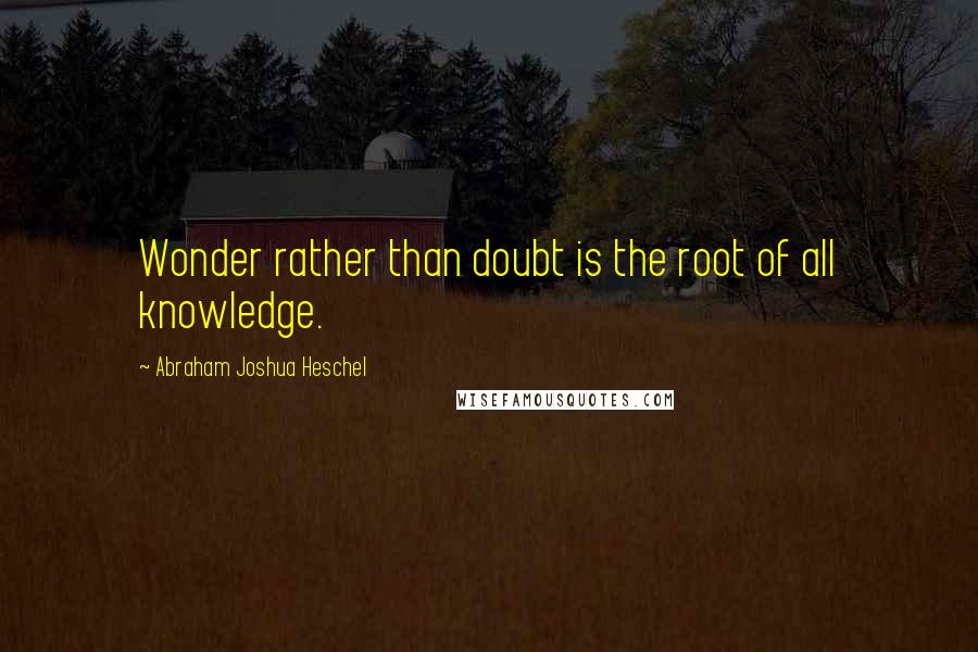 Abraham Joshua Heschel Quotes: Wonder rather than doubt is the root of all knowledge.