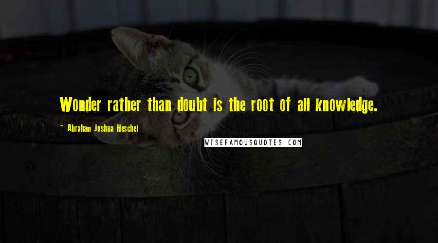 Abraham Joshua Heschel Quotes: Wonder rather than doubt is the root of all knowledge.