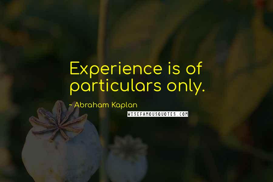 Abraham Kaplan Quotes: Experience is of particulars only.