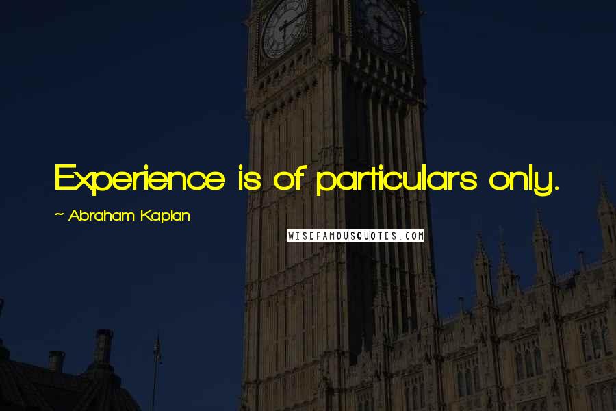 Abraham Kaplan Quotes: Experience is of particulars only.