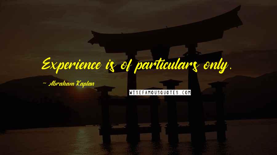 Abraham Kaplan Quotes: Experience is of particulars only.