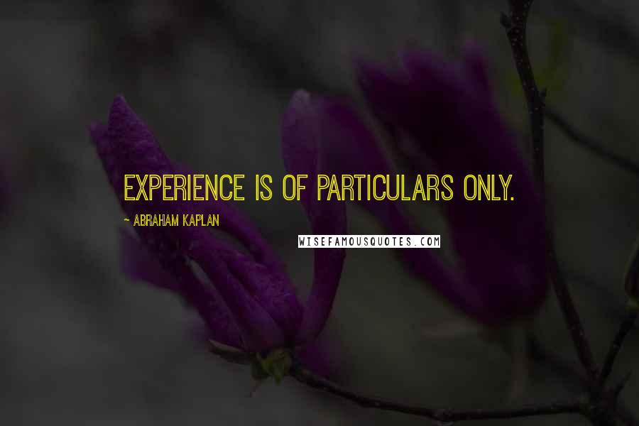 Abraham Kaplan Quotes: Experience is of particulars only.