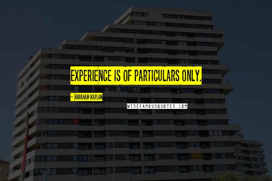 Abraham Kaplan Quotes: Experience is of particulars only.