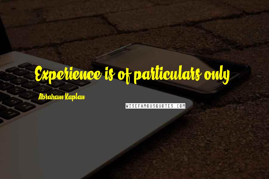 Abraham Kaplan Quotes: Experience is of particulars only.