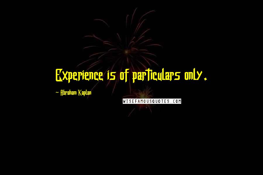 Abraham Kaplan Quotes: Experience is of particulars only.