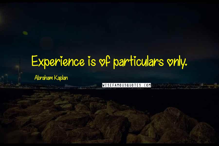 Abraham Kaplan Quotes: Experience is of particulars only.