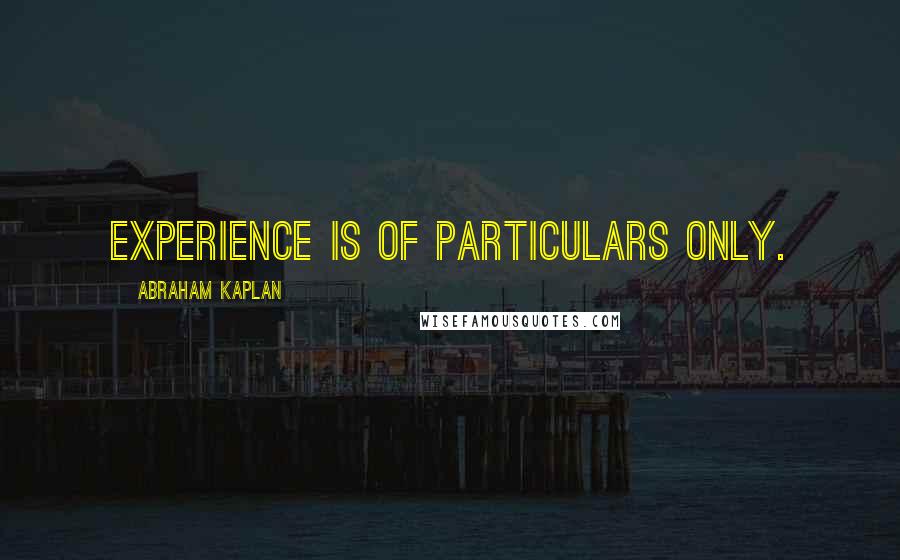 Abraham Kaplan Quotes: Experience is of particulars only.