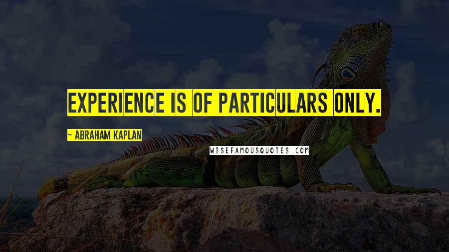 Abraham Kaplan Quotes: Experience is of particulars only.