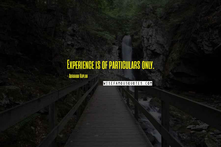 Abraham Kaplan Quotes: Experience is of particulars only.