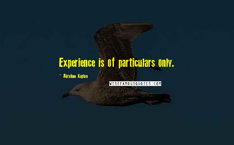 Abraham Kaplan Quotes: Experience is of particulars only.