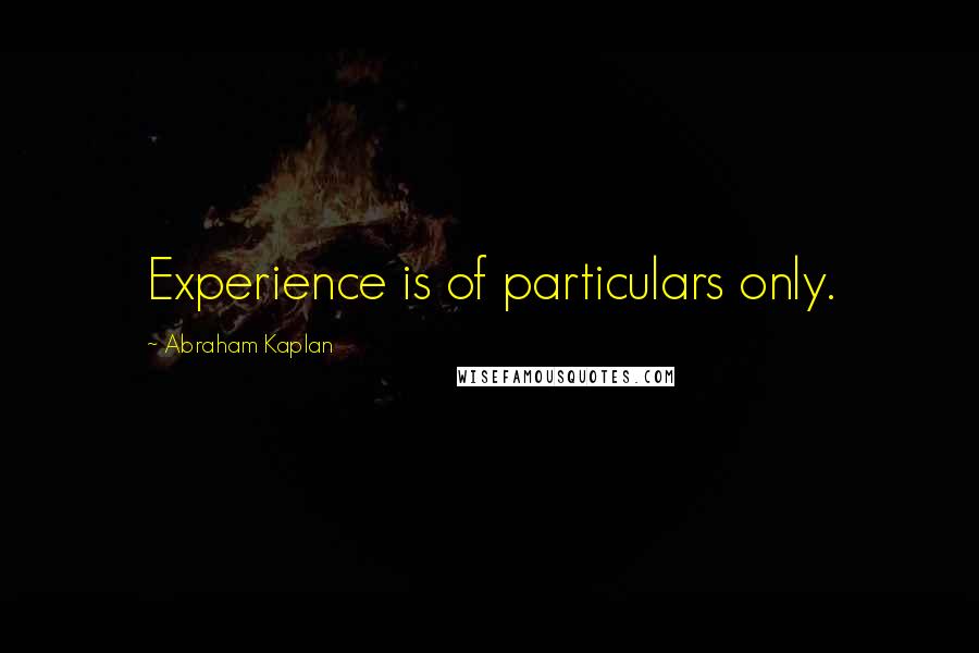 Abraham Kaplan Quotes: Experience is of particulars only.