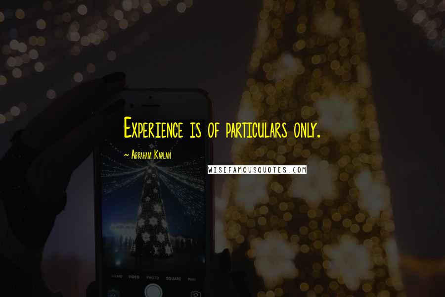 Abraham Kaplan Quotes: Experience is of particulars only.