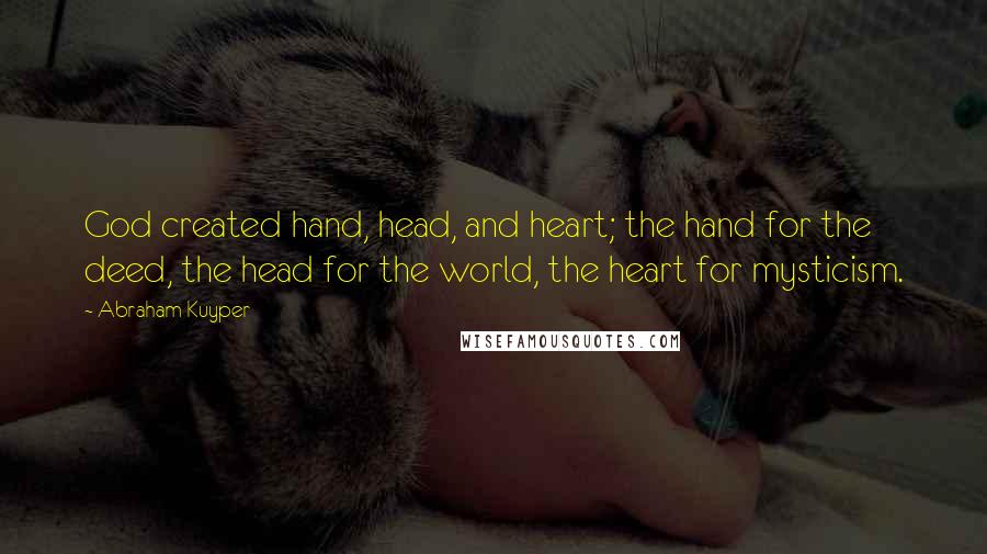 Abraham Kuyper Quotes: God created hand, head, and heart; the hand for the deed, the head for the world, the heart for mysticism.