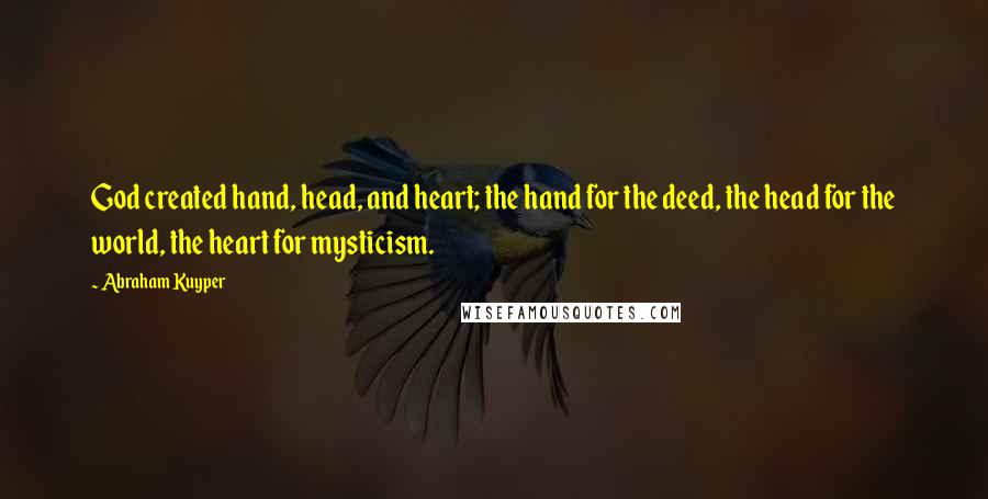 Abraham Kuyper Quotes: God created hand, head, and heart; the hand for the deed, the head for the world, the heart for mysticism.