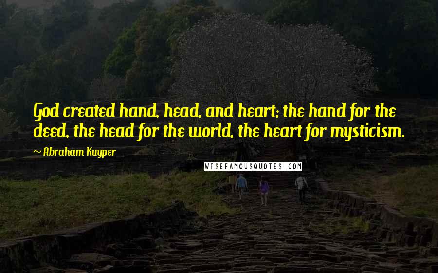 Abraham Kuyper Quotes: God created hand, head, and heart; the hand for the deed, the head for the world, the heart for mysticism.