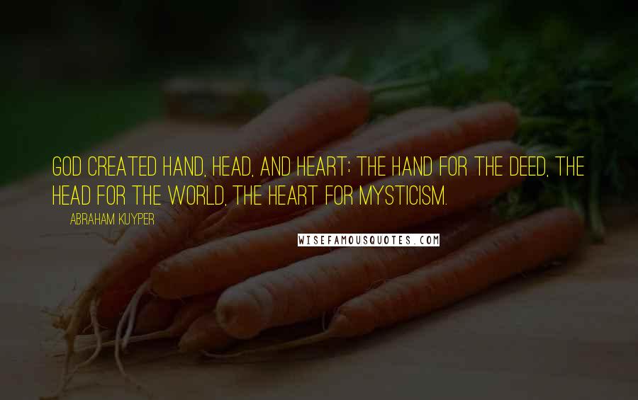 Abraham Kuyper Quotes: God created hand, head, and heart; the hand for the deed, the head for the world, the heart for mysticism.