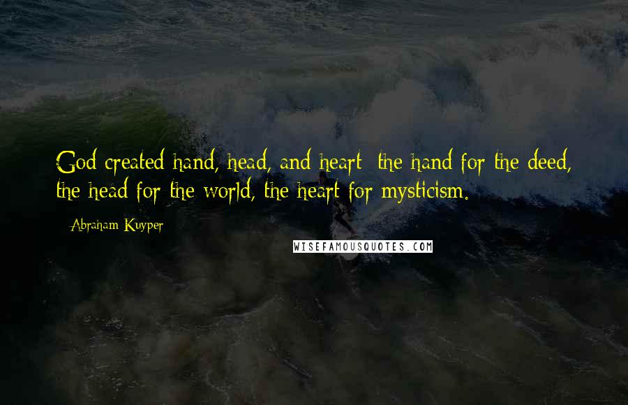 Abraham Kuyper Quotes: God created hand, head, and heart; the hand for the deed, the head for the world, the heart for mysticism.