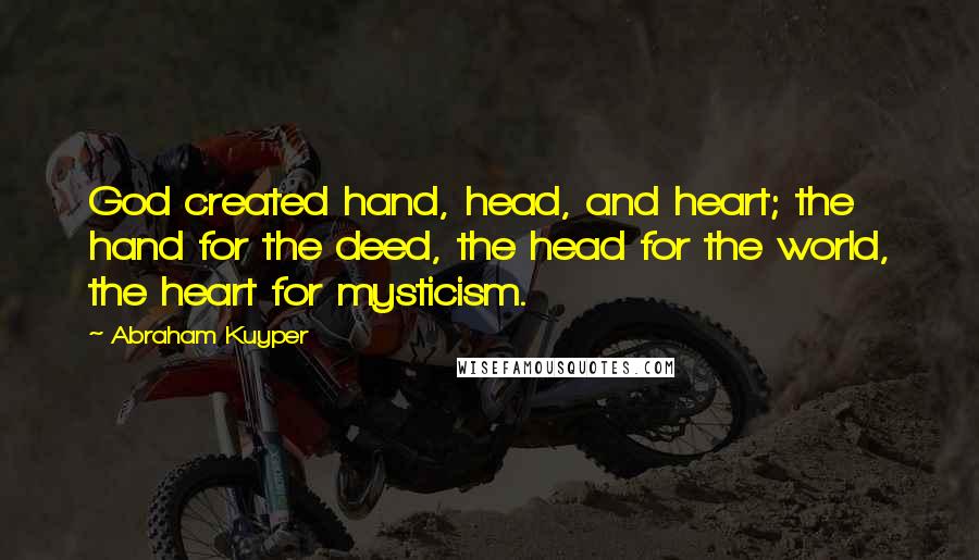 Abraham Kuyper Quotes: God created hand, head, and heart; the hand for the deed, the head for the world, the heart for mysticism.