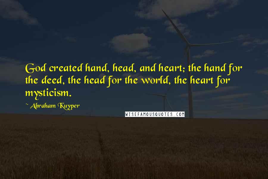 Abraham Kuyper Quotes: God created hand, head, and heart; the hand for the deed, the head for the world, the heart for mysticism.