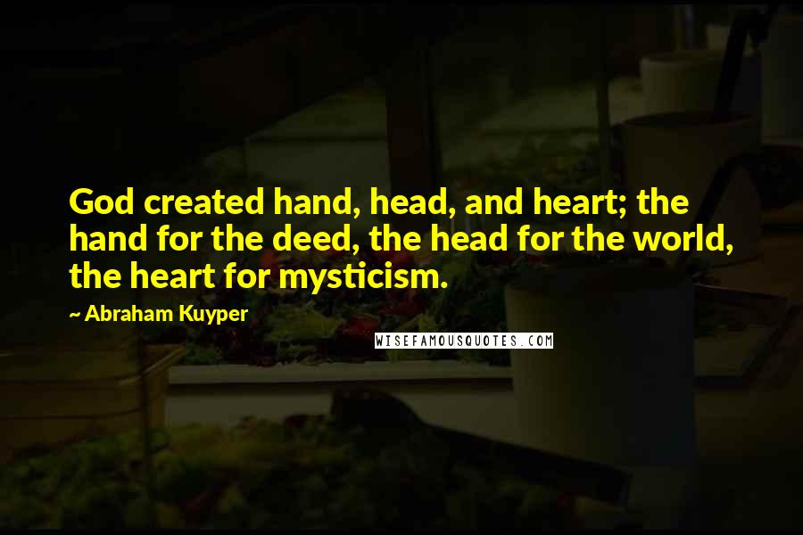 Abraham Kuyper Quotes: God created hand, head, and heart; the hand for the deed, the head for the world, the heart for mysticism.