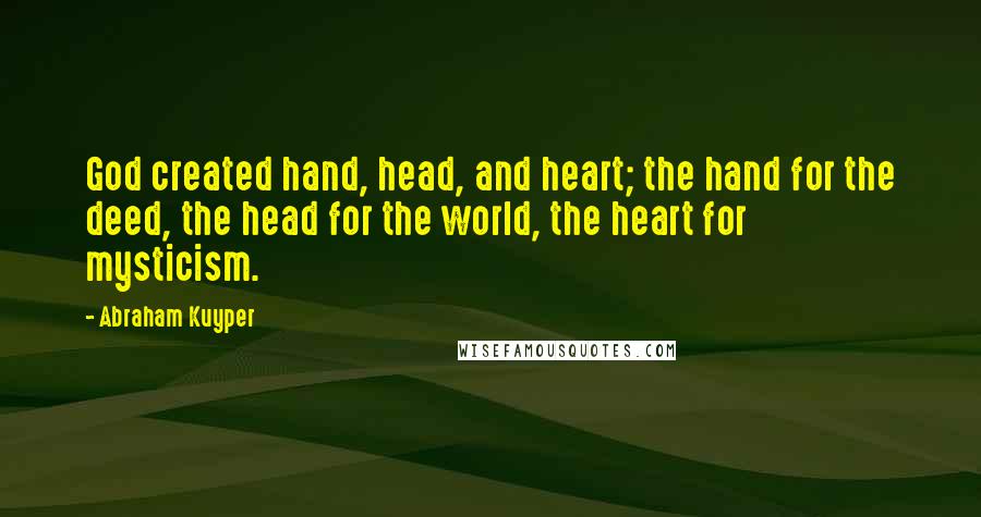 Abraham Kuyper Quotes: God created hand, head, and heart; the hand for the deed, the head for the world, the heart for mysticism.