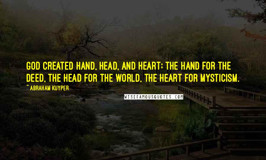 Abraham Kuyper Quotes: God created hand, head, and heart; the hand for the deed, the head for the world, the heart for mysticism.