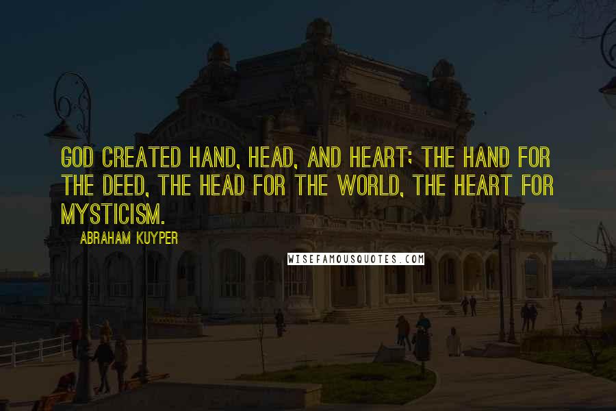 Abraham Kuyper Quotes: God created hand, head, and heart; the hand for the deed, the head for the world, the heart for mysticism.