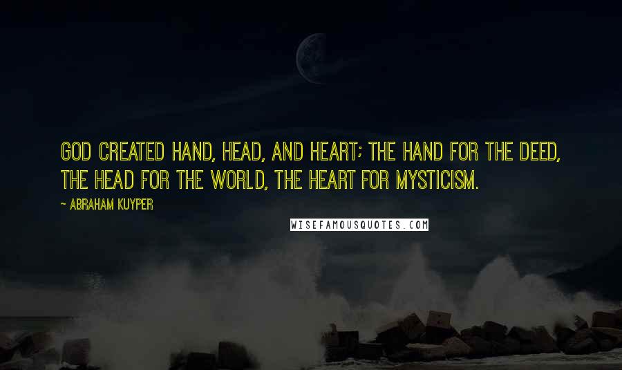 Abraham Kuyper Quotes: God created hand, head, and heart; the hand for the deed, the head for the world, the heart for mysticism.