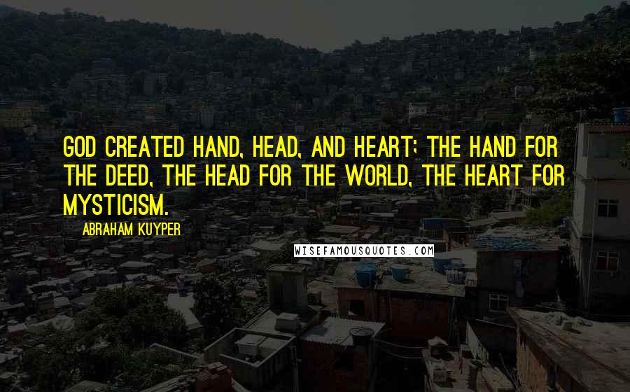 Abraham Kuyper Quotes: God created hand, head, and heart; the hand for the deed, the head for the world, the heart for mysticism.