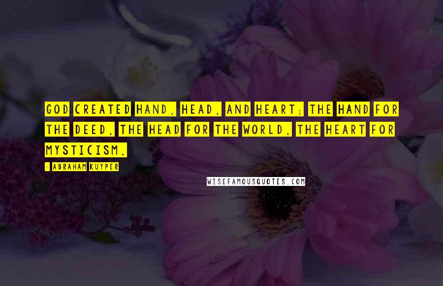 Abraham Kuyper Quotes: God created hand, head, and heart; the hand for the deed, the head for the world, the heart for mysticism.