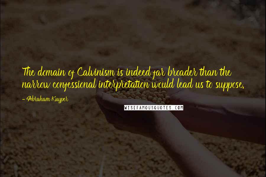 Abraham Kuyper Quotes: The domain of Calvinism is indeed far broader than the narrow confessional interpretation would lead us to suppose.