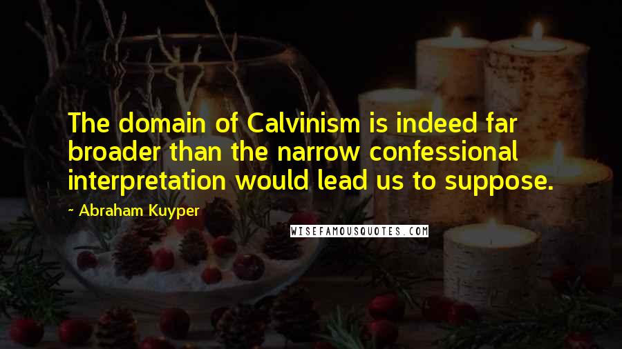 Abraham Kuyper Quotes: The domain of Calvinism is indeed far broader than the narrow confessional interpretation would lead us to suppose.