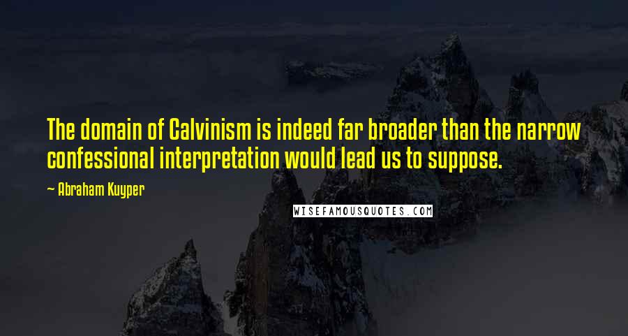 Abraham Kuyper Quotes: The domain of Calvinism is indeed far broader than the narrow confessional interpretation would lead us to suppose.