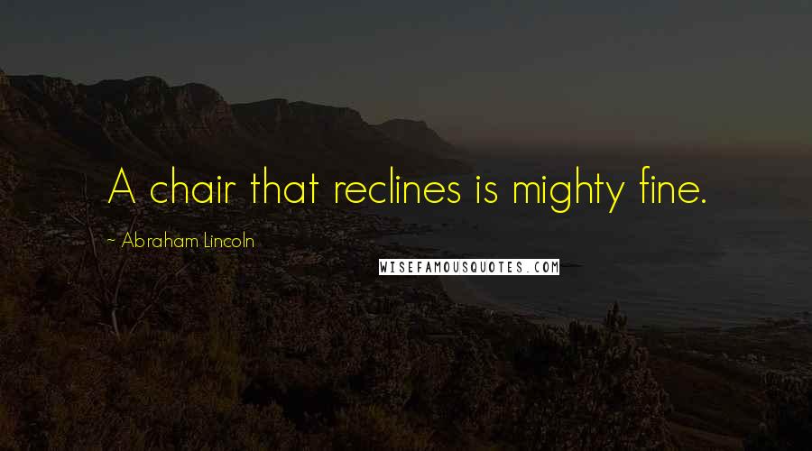 Abraham Lincoln Quotes: A chair that reclines is mighty fine.