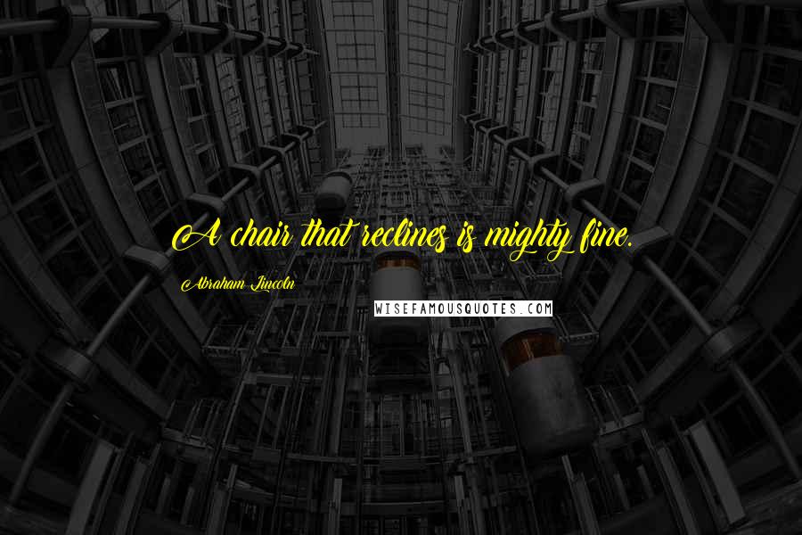 Abraham Lincoln Quotes: A chair that reclines is mighty fine.