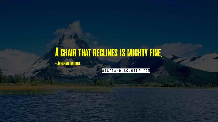 Abraham Lincoln Quotes: A chair that reclines is mighty fine.