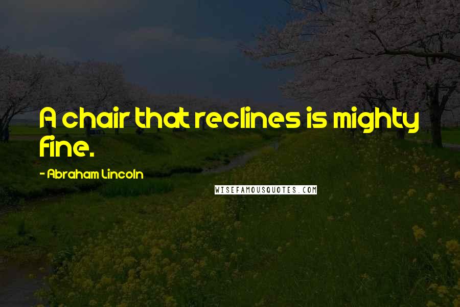 Abraham Lincoln Quotes: A chair that reclines is mighty fine.
