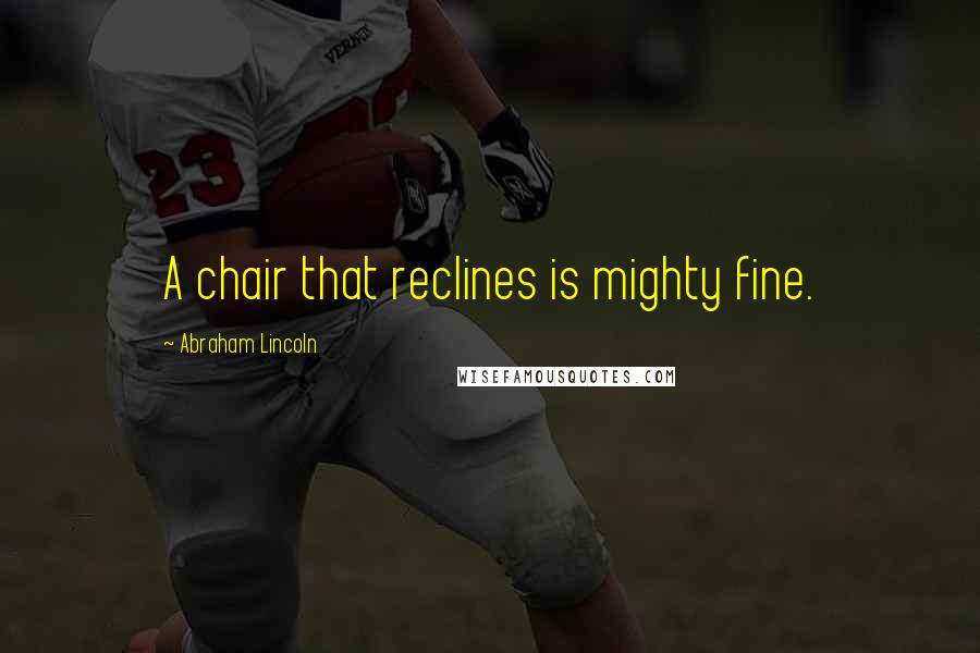 Abraham Lincoln Quotes: A chair that reclines is mighty fine.