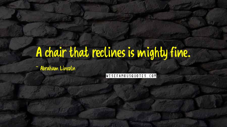 Abraham Lincoln Quotes: A chair that reclines is mighty fine.