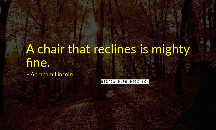 Abraham Lincoln Quotes: A chair that reclines is mighty fine.