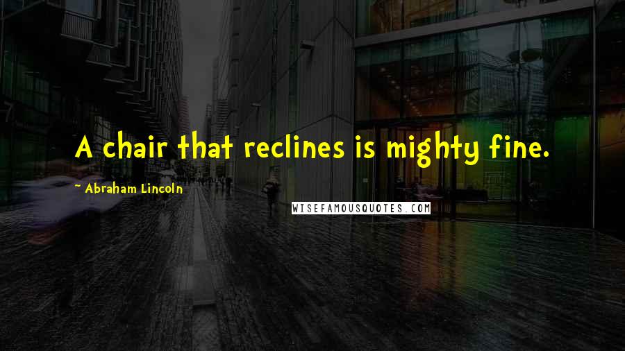 Abraham Lincoln Quotes: A chair that reclines is mighty fine.