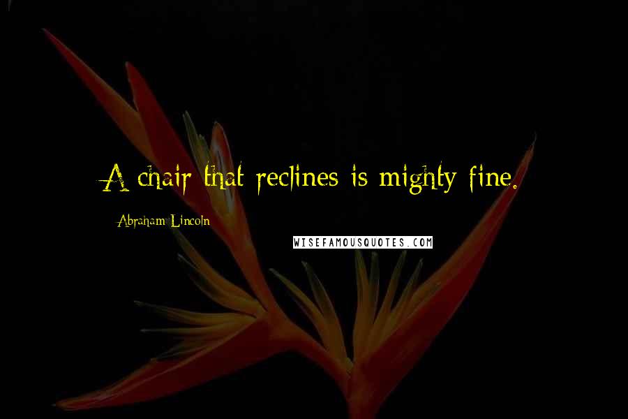 Abraham Lincoln Quotes: A chair that reclines is mighty fine.