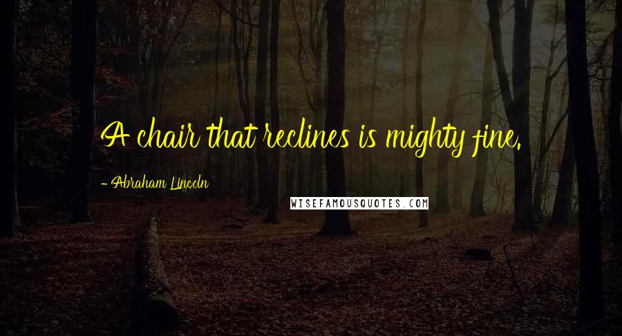 Abraham Lincoln Quotes: A chair that reclines is mighty fine.