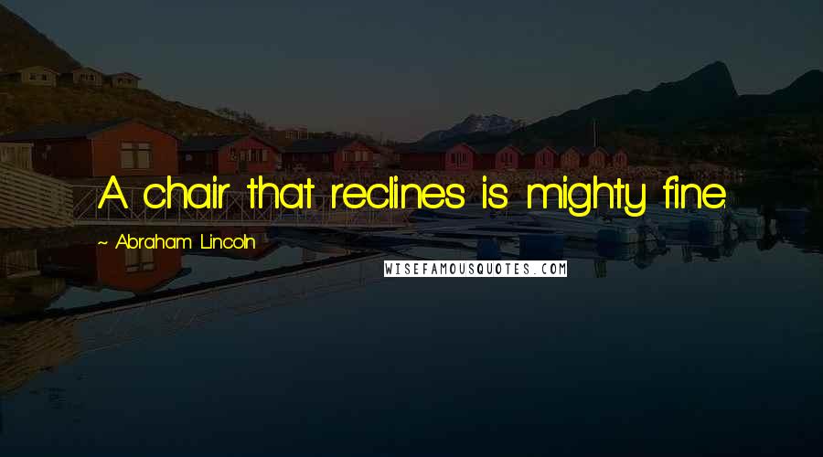Abraham Lincoln Quotes: A chair that reclines is mighty fine.