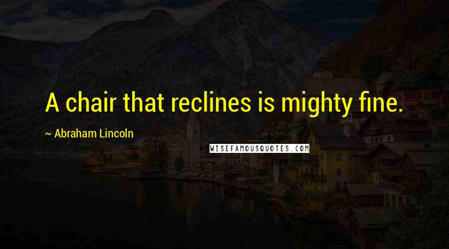 Abraham Lincoln Quotes: A chair that reclines is mighty fine.