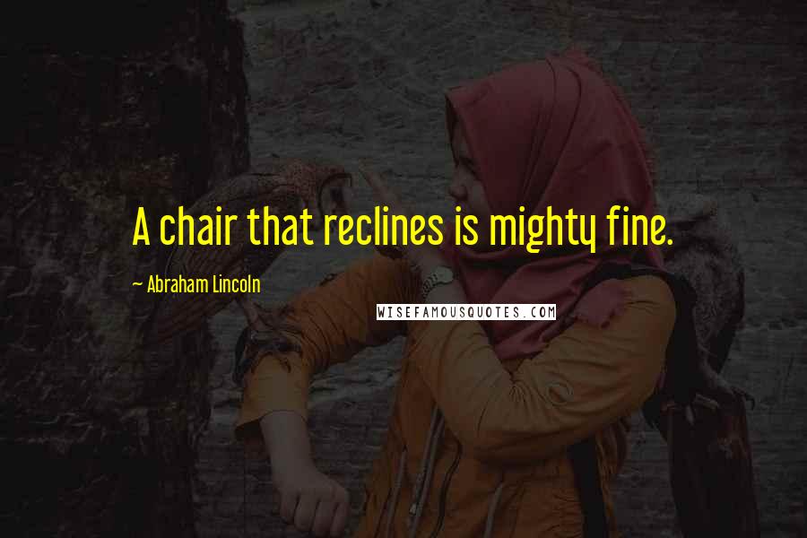 Abraham Lincoln Quotes: A chair that reclines is mighty fine.