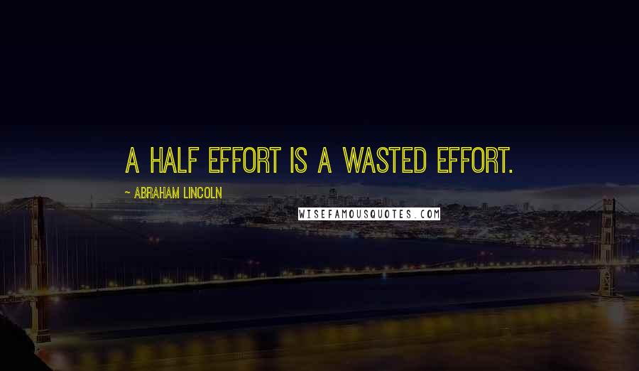 Abraham Lincoln Quotes: A half effort is a wasted effort.